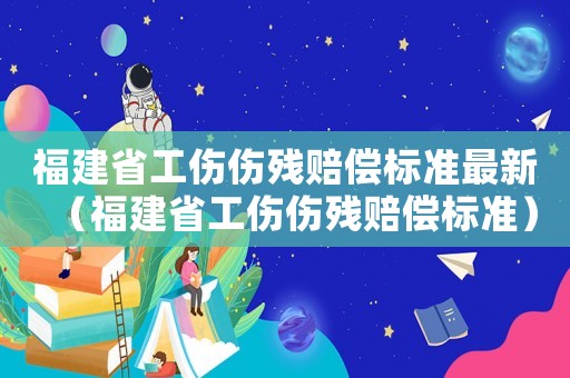 福建省工傷傷殘賠償標(biāo)準(zhǔn)最新（福建省工傷傷殘賠償標(biāo)準(zhǔn)）