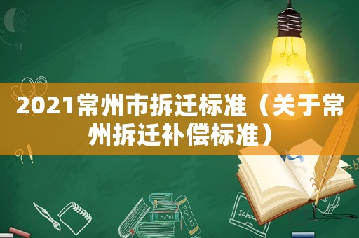 2021常州市拆遷標(biāo)準(zhǔn)（關(guān)于常州拆遷補(bǔ)償標(biāo)準(zhǔn)）