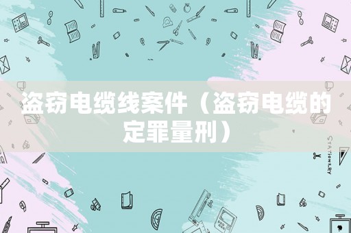 盜竊電纜線案件（盜竊電纜的定罪量刑）