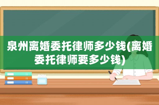 泉州離婚委托律師多少錢(qián)(離婚委托律師要多少錢(qián))