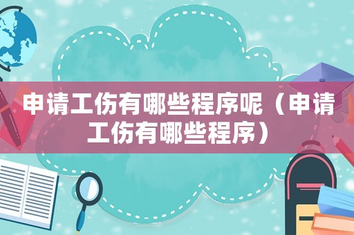 申請工傷有哪些程序呢（申請工傷有哪些程序）