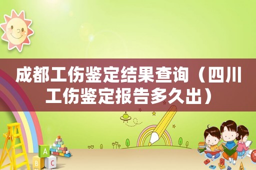 成都工傷鑒定結(jié)果查詢（四川工傷鑒定報告多久出）