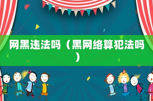 網(wǎng)黑違法嗎（黑網(wǎng)絡算犯法嗎）