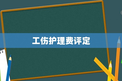 工傷護(hù)理費(fèi)評定