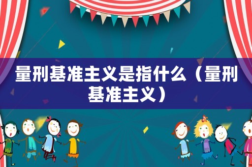 量刑基準(zhǔn)主義是指什么（量刑基準(zhǔn)主義）