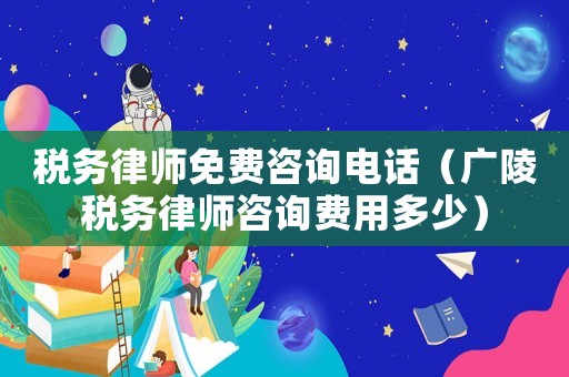 稅務(wù)律師免費(fèi)咨詢電話（廣陵稅務(wù)律師咨詢費(fèi)用多少）