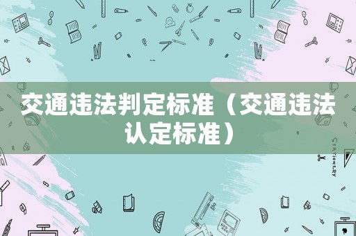交通違法判定標(biāo)準(zhǔn)（交通違法認(rèn)定標(biāo)準(zhǔn)）