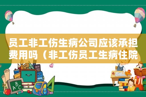 員工非工傷生病公司應(yīng)該承擔(dān)費(fèi)用嗎（非工傷員工生病住院工資怎么算）