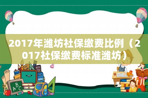 2017年濰坊社保繳費(fèi)比例（2017社保繳費(fèi)標(biāo)準(zhǔn)濰坊）