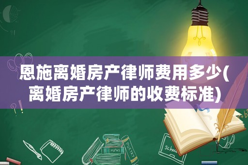 恩施離婚房產(chǎn)律師費用多少(離婚房產(chǎn)律師的收費標(biāo)準(zhǔn))