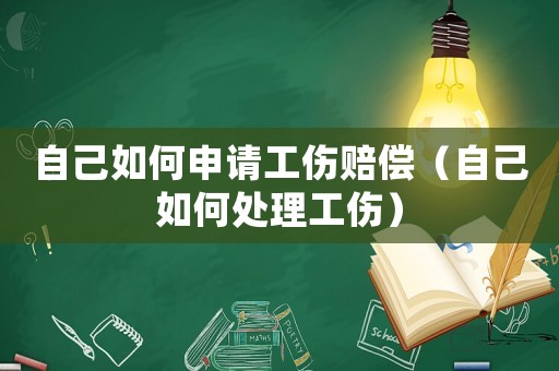 自己如何申請工傷賠償（自己如何處理工傷）