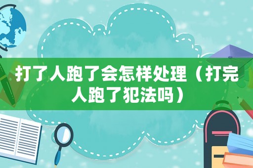 打了人跑了會(huì)怎樣處理（打完人跑了犯法嗎）