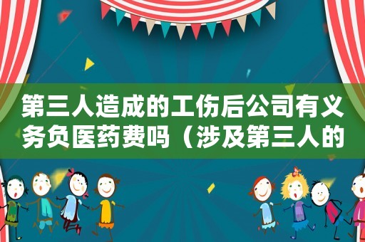 第三人造成的工傷后公司有義務(wù)負(fù)醫(yī)藥費(fèi)嗎（涉及第三人的的工傷保險(xiǎn)賠付）