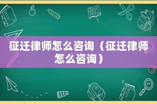 征遷律師怎么咨詢(xún)（征遷律師怎么咨詢(xún)）