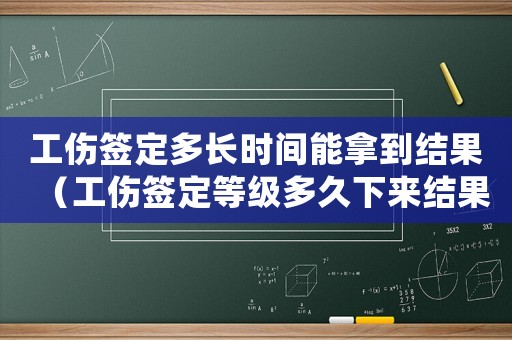 工傷簽定多長時間能拿到結(jié)果（工傷簽定等級多久下來結(jié)果）