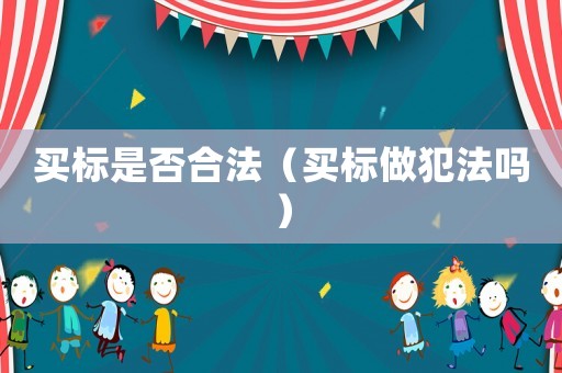 買標(biāo)是否合法（買標(biāo)做犯法嗎）