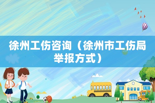 徐州工傷咨詢（徐州市工傷局舉報(bào)方式）