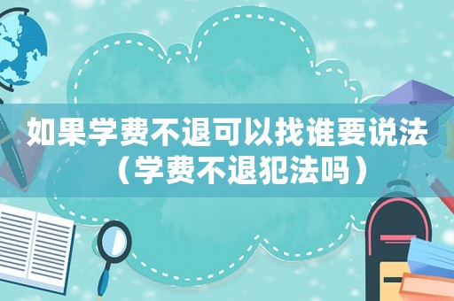 如果學(xué)費(fèi)不退可以找誰(shuí)要說(shuō)法（學(xué)費(fèi)不退犯法嗎）