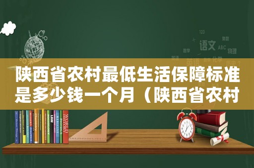 陜西省農(nóng)村最低生活保障標(biāo)準(zhǔn)是多少錢一個月（陜西省農(nóng)村最低生活保障標(biāo)準(zhǔn)）