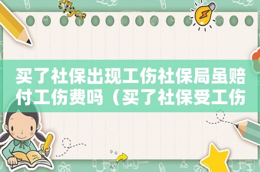買了社保出現(xiàn)工傷社保局雖賠付工傷費嗎（買了社保受工傷就有保障了嗎）