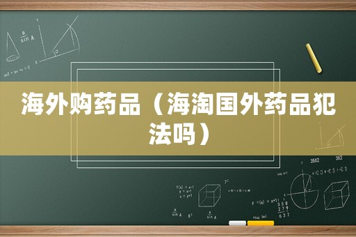 海外購(gòu)藥品（海淘國(guó)外藥品犯法嗎）