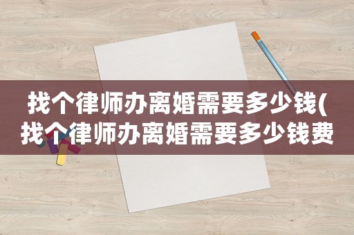 找個(gè)律師辦離婚需要多少錢(qián)(找個(gè)律師辦離婚需要多少錢(qián)費(fèi)用)