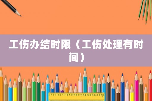 工傷辦結(jié)時(shí)限（工傷處理有時(shí)間）