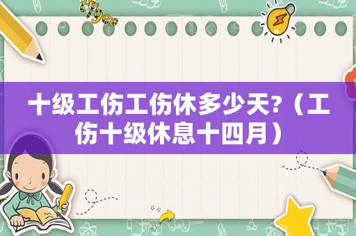 十級(jí)工傷工傷休多少天?（工傷十級(jí)休息十四月）