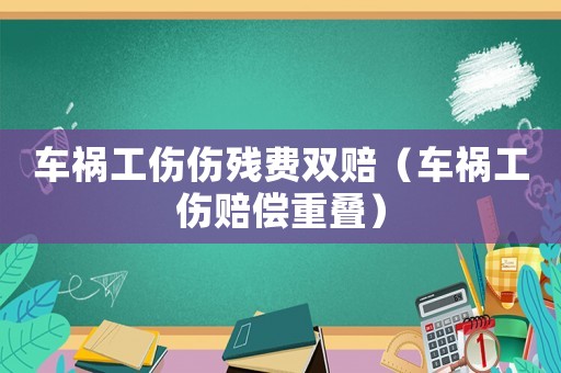 車禍工傷傷殘費(fèi)雙賠（車禍工傷賠償重疊）