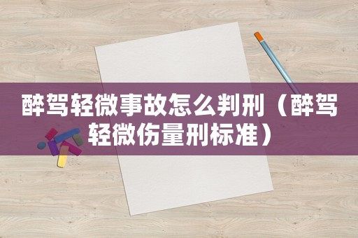 醉駕輕微事故怎么判刑（醉駕輕微傷量刑標(biāo)準(zhǔn)）