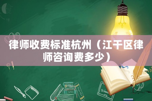 律師收費(fèi)標(biāo)準(zhǔn)杭州（江干區(qū)律師咨詢費(fèi)多少）