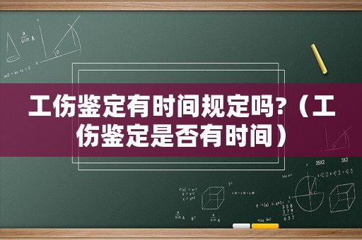 工傷鑒定有時間規(guī)定嗎?（工傷鑒定是否有時間）