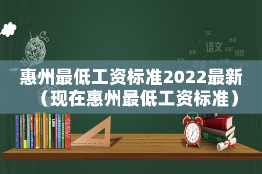 惠州最低工資標準2022最新（現(xiàn)在惠州最低工資標準）