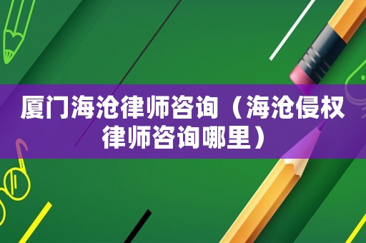 廈門海滄律師咨詢（海滄侵權(quán)律師咨詢哪里）