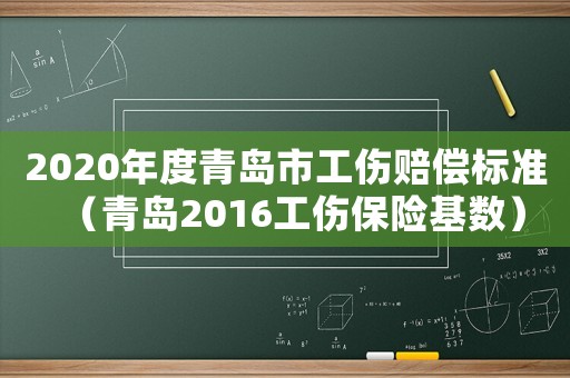 2020年度青島市工傷賠償標(biāo)準(zhǔn)（青島2016工傷保險(xiǎn)基數(shù)）