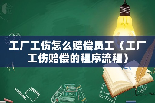 工廠工傷怎么賠償員工（工廠工傷賠償?shù)某绦蛄鞒蹋? title=