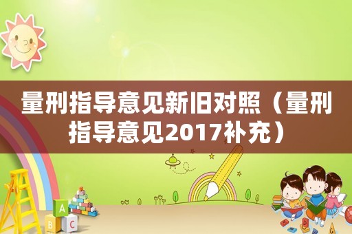 量刑指導(dǎo)意見新舊對(duì)照（量刑指導(dǎo)意見2017補(bǔ)充）