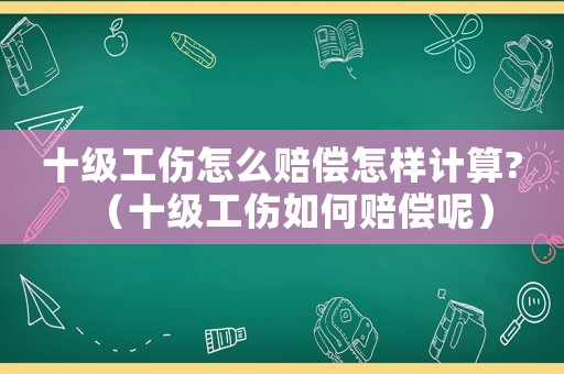 十級工傷怎么賠償怎樣計(jì)算?（十級工傷如何賠償呢）