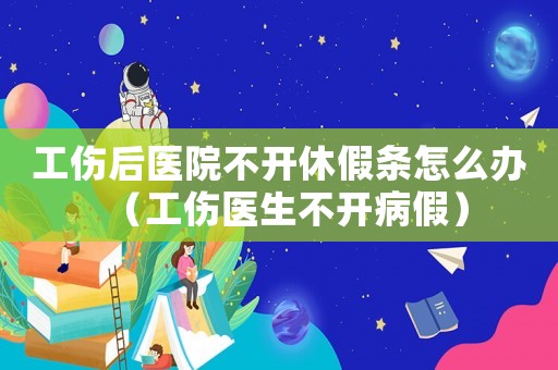 工傷后醫(yī)院不開休假條怎么辦（工傷醫(yī)生不開病假）