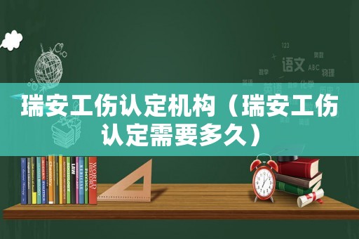 瑞安工傷認(rèn)定機構(gòu)（瑞安工傷認(rèn)定需要多久）