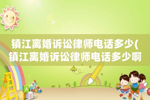 鎮(zhèn)江離婚訴訟律師電話多少(鎮(zhèn)江離婚訴訟律師電話多少啊)