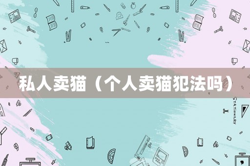 私人賣(mài)貓（個(gè)人賣(mài)貓犯法嗎）