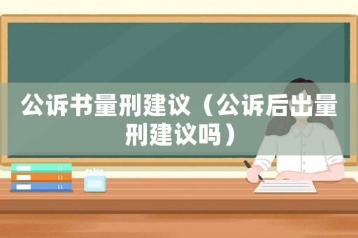 公訴書量刑建議（公訴后出量刑建議嗎）