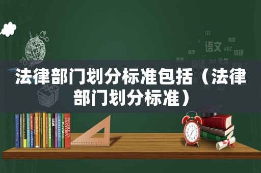 法律部門劃分標(biāo)準(zhǔn)包括（法律部門劃分標(biāo)準(zhǔn)）