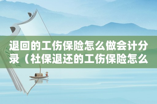 退回的工傷保險(xiǎn)怎么做會(huì)計(jì)分錄（社保退還的工傷保險(xiǎn)怎么做賬）