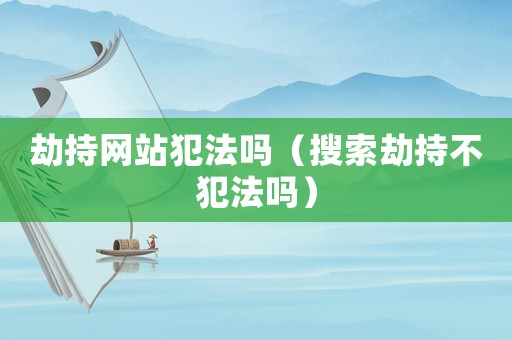 劫持網(wǎng)站犯法嗎（搜索劫持不犯法嗎）