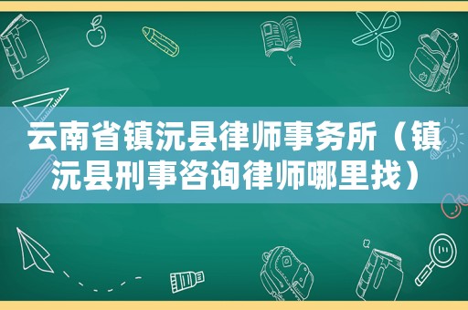 云南省鎮(zhèn)沅縣律師事務(wù)所（鎮(zhèn)沅縣刑事咨詢(xún)律師哪里找）