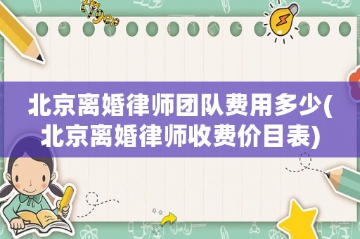 北京離婚律師團(tuán)隊(duì)費(fèi)用多少(北京離婚律師收費(fèi)價(jià)目表)