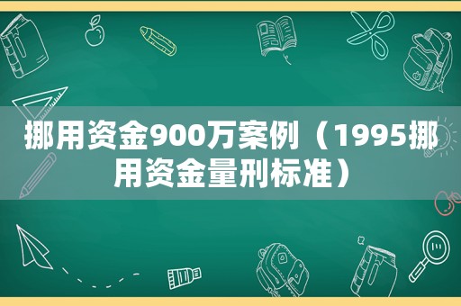 挪用資金900萬(wàn)案例（1995挪用資金量刑標(biāo)準(zhǔn)）