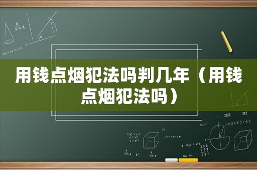 用錢點(diǎn)煙犯法嗎判幾年（用錢點(diǎn)煙犯法嗎）